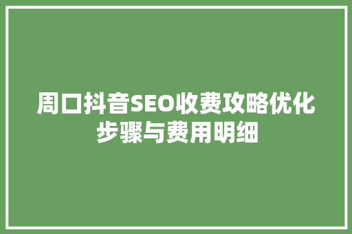 周口抖音SEO收费攻略优化步骤与费用明细