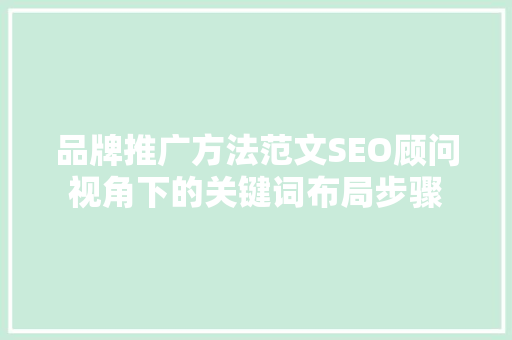 品牌推广方法范文SEO顾问视角下的关键词布局步骤