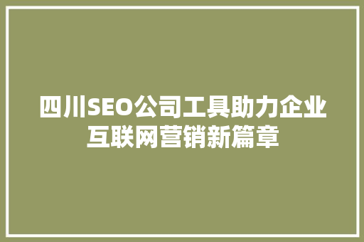 四川SEO公司工具助力企业互联网营销新篇章
