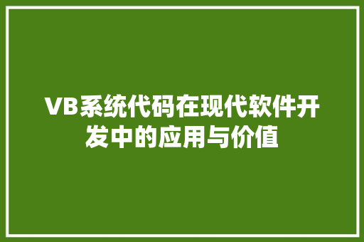 VB系统代码在现代软件开发中的应用与价值
