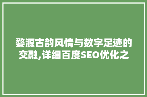 婺源古韵风情与数字足迹的交融,详细百度SEO优化之路
