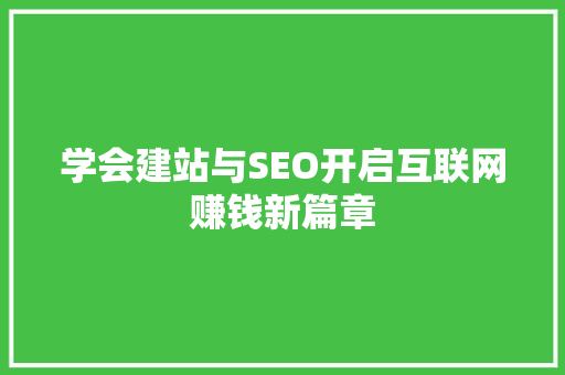 学会建站与SEO开启互联网赚钱新篇章