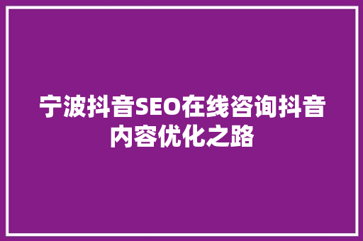 宁波抖音SEO在线咨询抖音内容优化之路