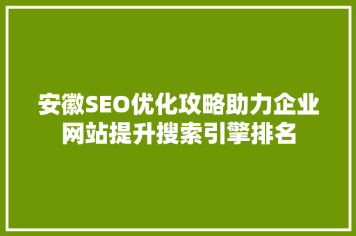 安徽SEO优化攻略助力企业网站提升搜索引擎排名