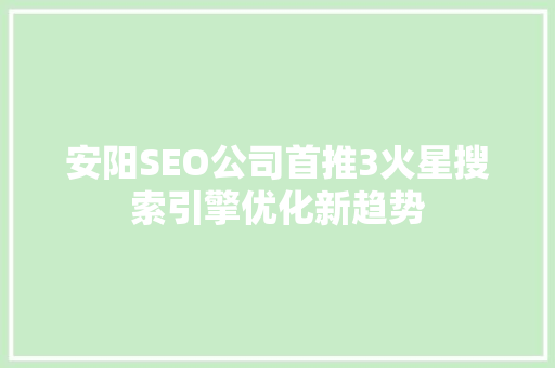 安阳SEO公司首推3火星搜索引擎优化新趋势