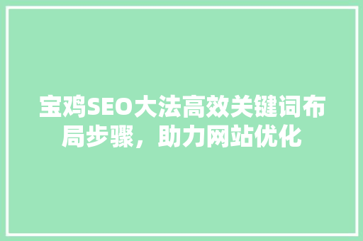 宝鸡SEO大法高效关键词布局步骤，助力网站优化