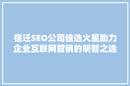 宿迁SEO公司佳选火星助力企业互联网营销的明智之选