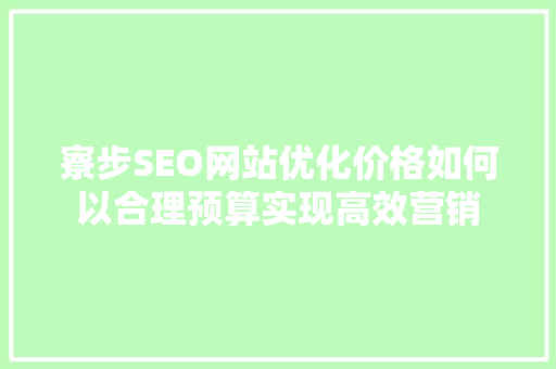 寮步SEO网站优化价格如何以合理预算实现高效营销