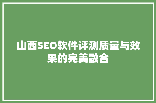 山西SEO软件评测质量与效果的完美融合