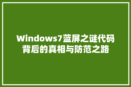 Windows7蓝屏之谜代码背后的真相与防范之路