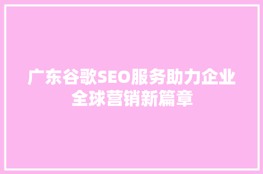 广东谷歌SEO服务助力企业全球营销新篇章