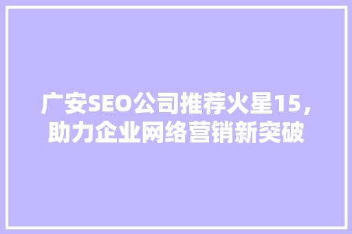 广安SEO公司推荐火星15，助力企业网络营销新突破
