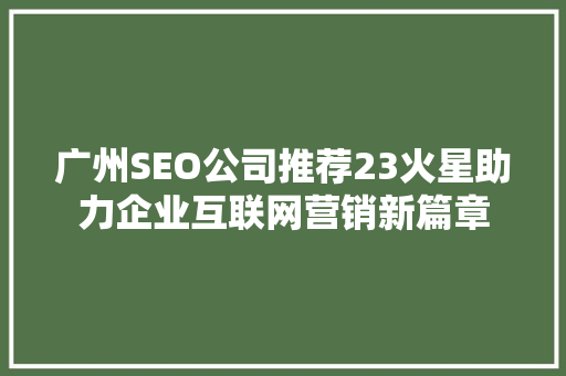 广州SEO公司推荐23火星助力企业互联网营销新篇章