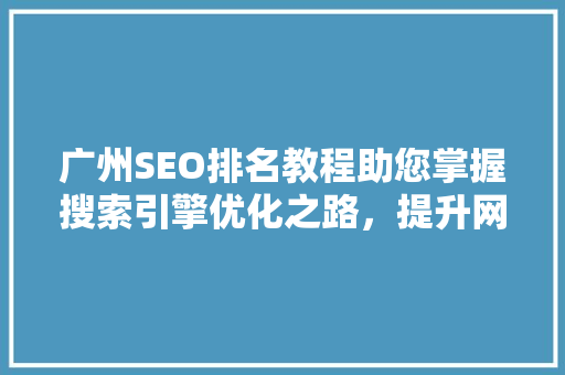 广州SEO排名教程助您掌握搜索引擎优化之路，提升网站流量
