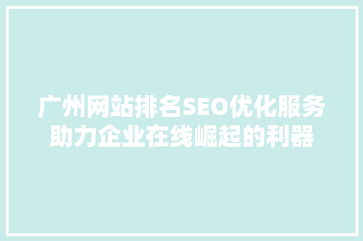 广州网站排名SEO优化服务助力企业在线崛起的利器