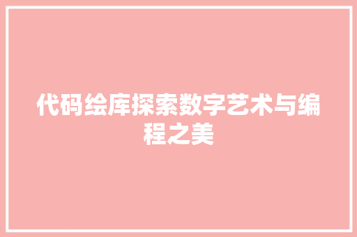 代码绘库探索数字艺术与编程之美