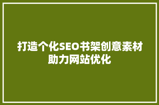 打造个化SEO书架创意素材助力网站优化