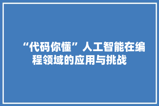 “代码你懂”人工智能在编程领域的应用与挑战