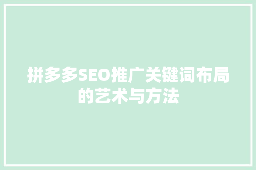 拼多多SEO推广关键词布局的艺术与方法