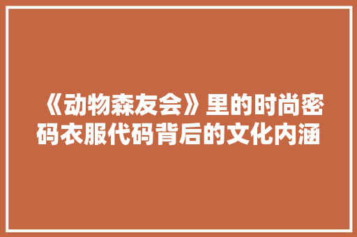 《动物森友会》里的时尚密码衣服代码背后的文化内涵