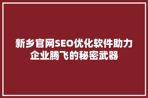 新乡官网SEO优化软件助力企业腾飞的秘密武器