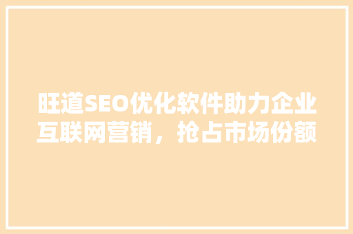 旺道SEO优化软件助力企业互联网营销，抢占市场份额