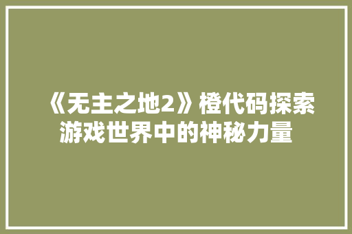 《无主之地2》橙代码探索游戏世界中的神秘力量