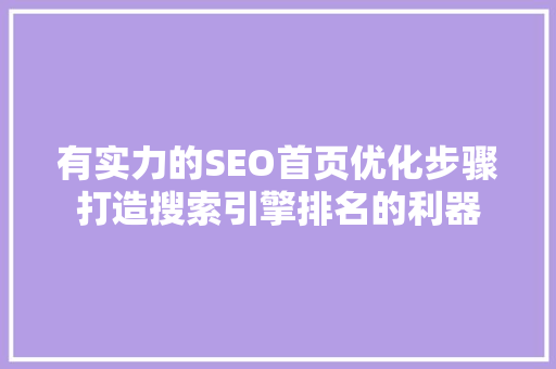 有实力的SEO首页优化步骤打造搜索引擎排名的利器