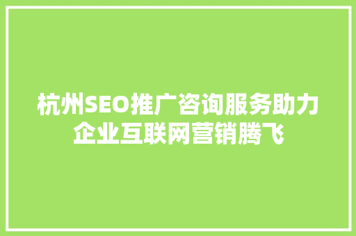 杭州SEO推广咨询服务助力企业互联网营销腾飞