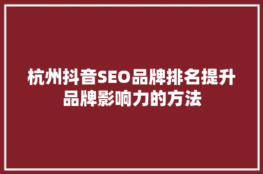 杭州抖音SEO品牌排名提升品牌影响力的方法