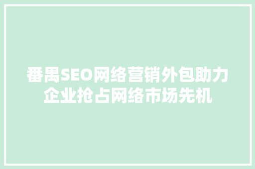 番禺SEO网络营销外包助力企业抢占网络市场先机