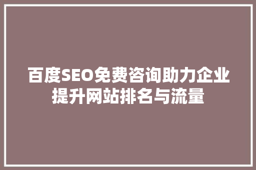 百度SEO免费咨询助力企业提升网站排名与流量