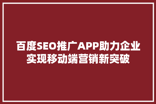 百度SEO推广APP助力企业实现移动端营销新突破