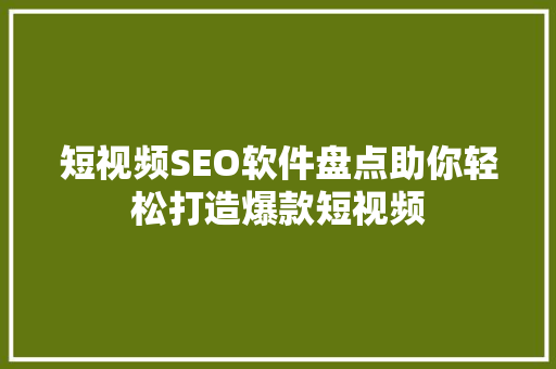 短视频SEO软件盘点助你轻松打造爆款短视频
