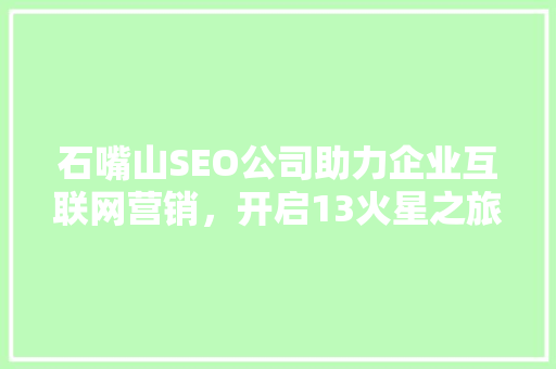 石嘴山SEO公司助力企业互联网营销，开启13火星之旅