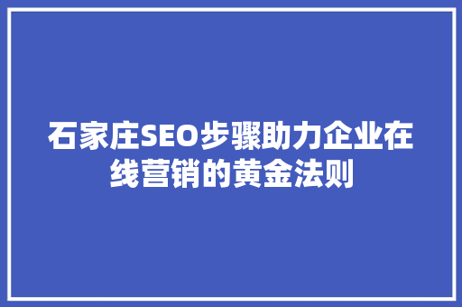 石家庄SEO步骤助力企业在线营销的黄金法则