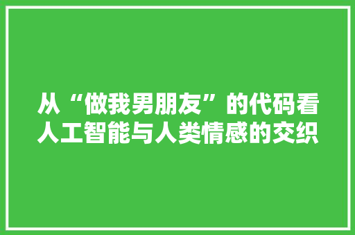 从“做我男朋友”的代码看人工智能与人类情感的交织