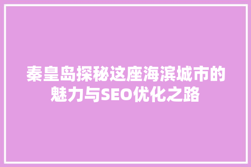 秦皇岛探秘这座海滨城市的魅力与SEO优化之路