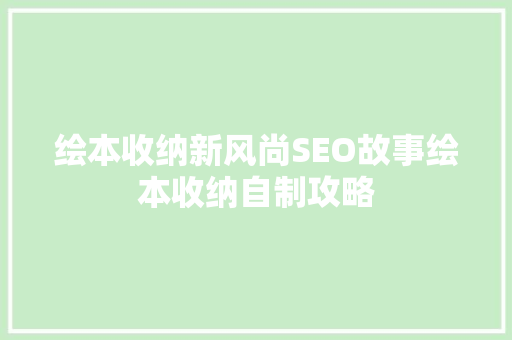 绘本收纳新风尚SEO故事绘本收纳自制攻略