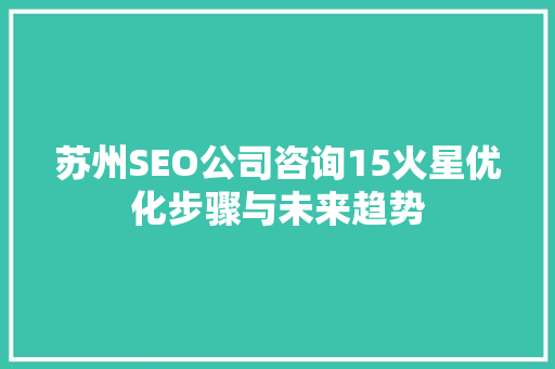 苏州SEO公司咨询15火星优化步骤与未来趋势