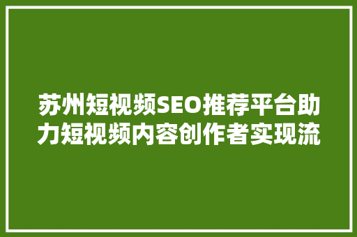 苏州短视频SEO推荐平台助力短视频内容创作者实现流量爆发