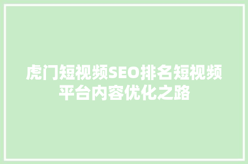 虎门短视频SEO排名短视频平台内容优化之路