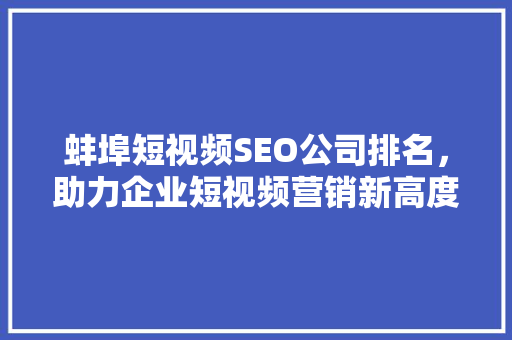 蚌埠短视频SEO公司排名，助力企业短视频营销新高度