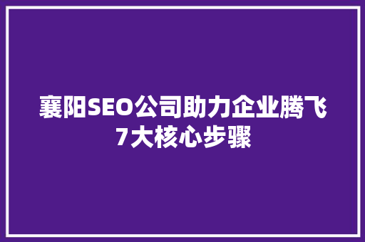 襄阳SEO公司助力企业腾飞7大核心步骤  第1张