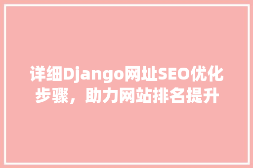 详细Django网址SEO优化步骤，助力网站排名提升