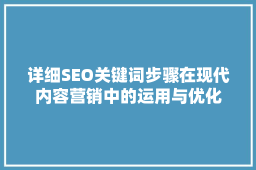 详细SEO关键词步骤在现代内容营销中的运用与优化