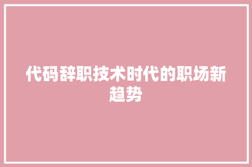 代码辞职技术时代的职场新趋势