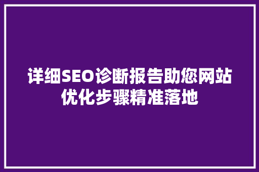 详细SEO诊断报告助您网站优化步骤精准落地