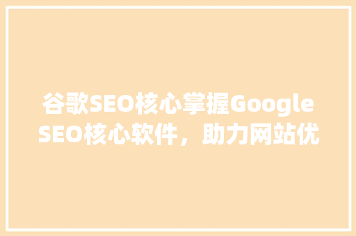 谷歌SEO核心掌握GoogleSEO核心软件，助力网站优化之路
