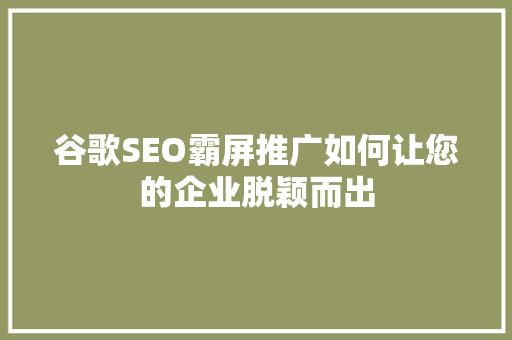 谷歌SEO霸屏推广如何让您的企业脱颖而出